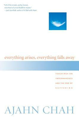 Everything Arises, Everything Falls Away: Teachings on Impermanence and the End of Suffering by Ajahn Chah