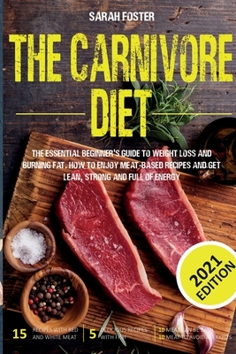 The Carnivore Diet: The Essential Beginner's Guide To Weight Loss And Burning Fat. How To Enjoy Meat-Based Recipes And Get Lean, Strong An by Sarah Foster