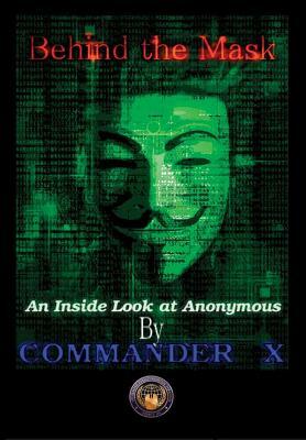 Behind The Mask: An Inside Look At Anonymous by Commander X