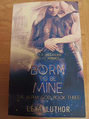 Born to Be Mine by Lexa Luthor
