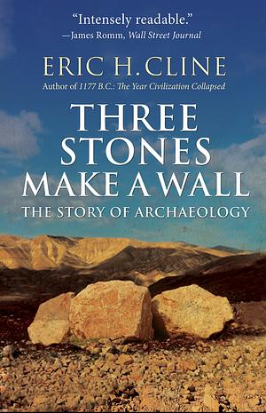 Three Stones Make a Wall: The Story of Archaeology by Eric H. Cline