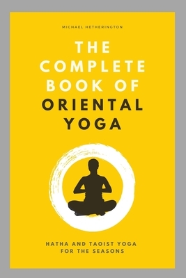 The Complete Book of Oriental Yoga: Hatha and Taoist Yoga For The Seasons by Michael Hetherington