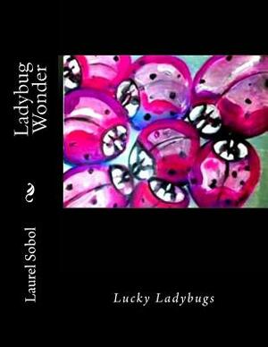 Ladybug Wonder by Laurel M. Sobol