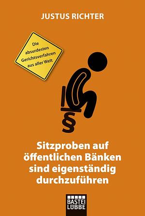 Sitzproben auf öffentlichen Bänken sind eigenständig durchzuführen: Die absurdesten Gerichtsverfahren aus aller Welt by Justus Richter