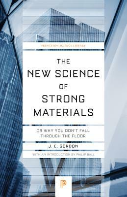 The New Science of Strong Materials: Or Why You Don't Fall Through the Floor by James Edward Gordon
