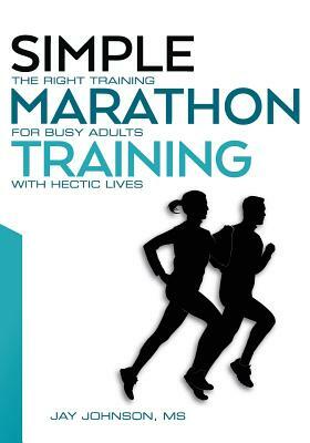 Simple Marathon Training: The Right Training For Busy Adults With Hectic Lives by Jay Johnson