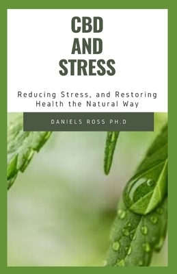 CBD and Stress: Everything You Need to Know on Using CBD Oil to Relieve Stress and Managing Your Health by Daniels Ross Ph. D.