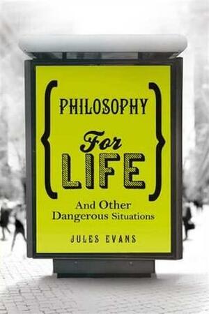 Philosophy for Life: And Other Dangerous Situations by Jules Evans