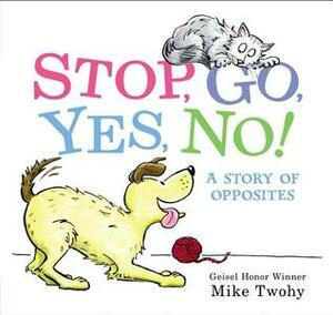 Stop, Go, Yes, No!: A Story of Opposites by Mike Twohy