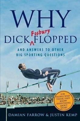 Why Dick Fosbury Flopped: And Answers to Other Big Sporting Questions by Damian Farrow, Justin Kemp