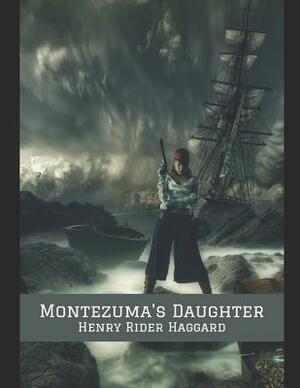 Montezuma's Daughter: A Fantastic Story of Action & Adventure (Annotated) By Henry Rider Haggard. by H. Rider Haggard