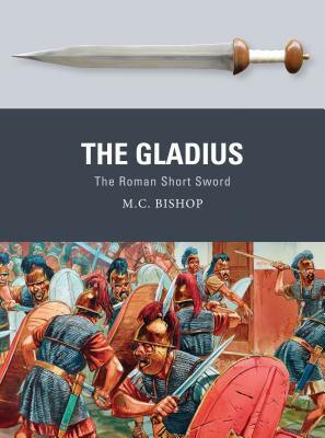 The Gladius: The Roman Short Sword by M.C. Bishop, Peter Dennis