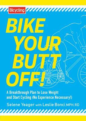 Bike Your Butt Off!: A Breakthrough Plan to Lose Weight and Start Cycling (No Experience Necessary!) by Selene Yeager, Leslie Bonci