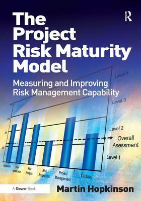 The Project Risk Maturity Model: Measuring and Improving Risk Management Capability by Martin Hopkinson