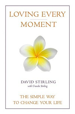 Loving Every Moment: The Simple Way to Change Your Life by David Stirling