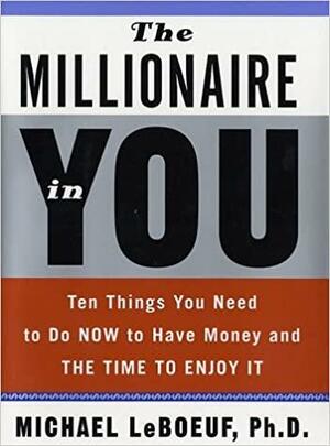 The Millionaire in You: Ten Things You Need to Do Now to Have Money and Time to Enjoy It by Michael LeBoeuf