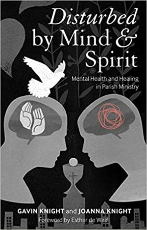 Disturbed by Mind and Spirit: Mental Health and Healing in Parish Ministry by Gavin Knight, Joanna Knight