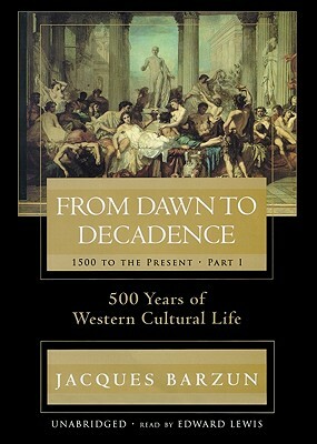 From Dawn to Decadence, Part I: 1500 to the Present by Jacques Barzun