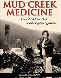 Mud Creek Medicine: The Life of Eula Hall and the Fight for Appalachia by Kiran Bhatraju