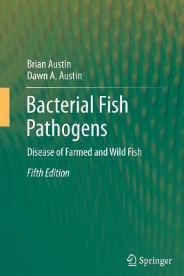 Bacterial Fish Pathogens: Disease of Farmed and Wild Fish by Dawn A. Austin, Brian Austin