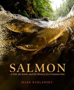 Salmon: A Fish, the Earth, and the History of Their Common Fate by Mark Kurlansky