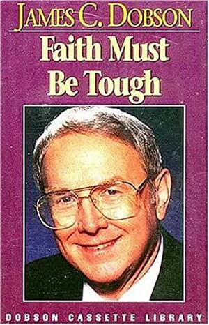Faith Must Be Tough by James C. Dobson