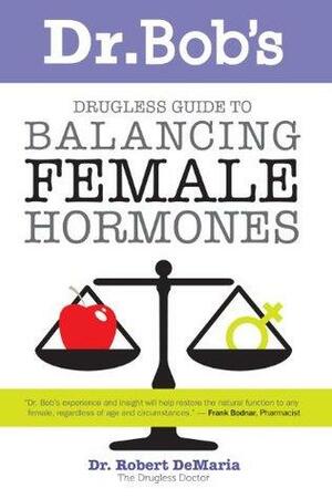 Dr. Bob's Drugless Guide to Balancing Female Hormones by Robert DeMaria