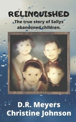 Relinquished: The true story of Sallys abandoned Children. by Christine Johnson, D. R. Meyers