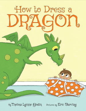 How to Dress a Dragon by Thelma Lynne Godin, Eric Barclay