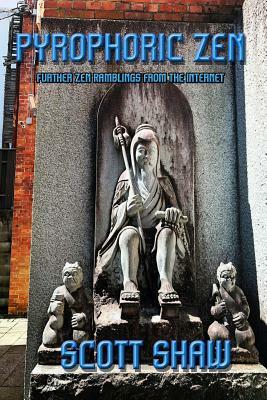 Pyrophoric Zen: Further Zen Ramblings from the Internet by Scott Shaw