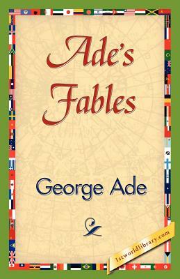Ade's Fables by George Ade, Ade George Ade
