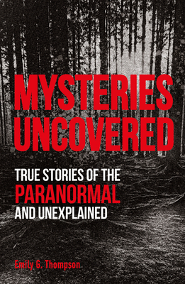 Mysteries Uncovered: True Stories of the Paranormal and Unexplained by Emily G. Thompson