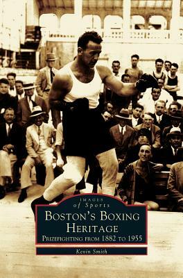 Boston's Boxing Heritage: Prizefighting from 1882-1955 by Kevin Smith