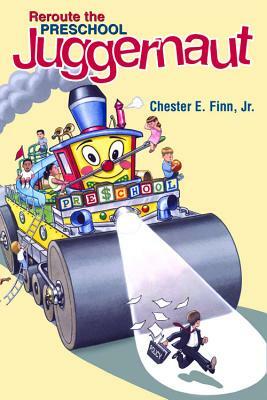 Reroute the Preschool Juggernaut by Chester E. Finn, Jr.