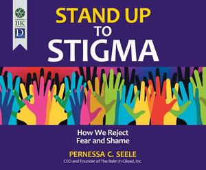 Stand Up to Stigma: How We Reject Fear and Shame by Pernessa C. Seele