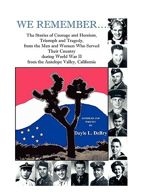 We Remember... the Stories of Courage and Heroism, Triumph Awe Remember... the Stories of Courage and Heroism, Triumph and Tragedy, from the Men and W by Dayle L. Debry