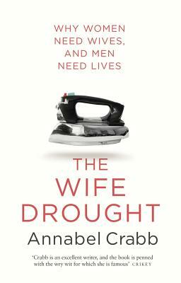 The Wife Drought: Why Women Need Wives and Men Need Lives by Annabel Crabb