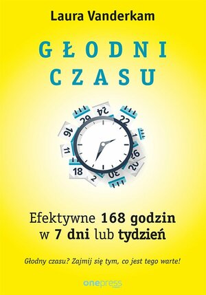 Głodni czasu. Efektywne 168 godzin w 7 dni lub tydzień by Laura Vanderkam