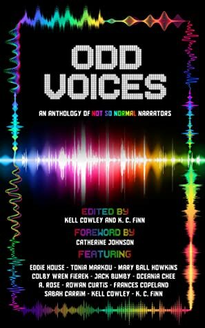 Odd Voices: An Anthology of Not So Normal Narrators by Sabah Carrim, K.C. Finn, Catherine Johnson, Kell Cowley, Rowan Curtis, Mary Ball Howkins, Oceania Chee, Jack Bumby, Eddie House, Frances Copeland, A. Rose, Colby Wren Fierek, Tonia Markou