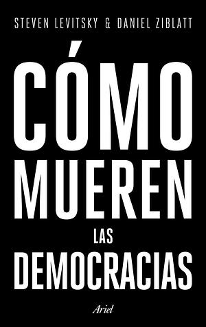 Cómo mueren las democracias by Steven Levitsky, Daniel Ziblatt