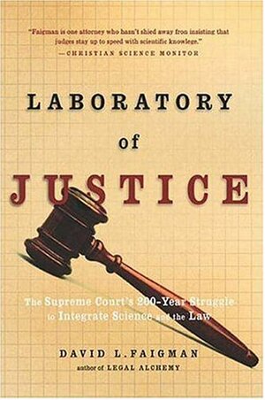 Laboratory of Justice: The Supreme Court's 200-Year Struggle to Integrate Science and the Law by David L. Faigman