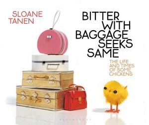 Bitter with Baggage Seeks Same: The Life and Times of Some Chickens by Sloane Tanen