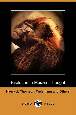 Evolution in Modern Thought (Dodo Press) by J. Arthur Thomson, August Weismann, Ernst Heinrich Philip Haeckel