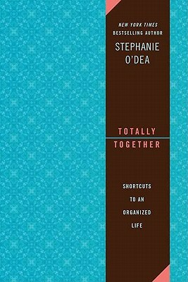 Totally Together: Shortcuts to an Organized Life by Stephanie O'Dea