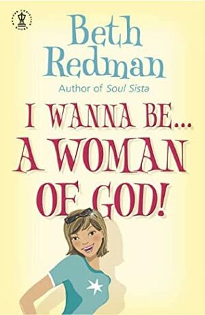 I Wanna Be ... A Woman Of God! by Beth Redman