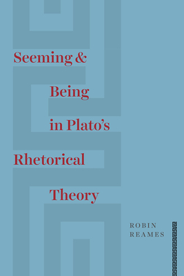 Seeming and Being in Plato's Rhetorical Theory by Robin Reames