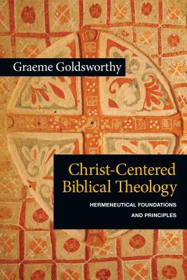 Christ-Centered Biblical Theology: Hermeneutical Foundations and Principles by Graeme Goldsworthy