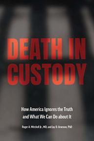 Death in Custody: How America Ignores the Truth and What We Can Do about It by Jay D. Aronson, Roger Mitchell, Roger A. Mitchell Jr.