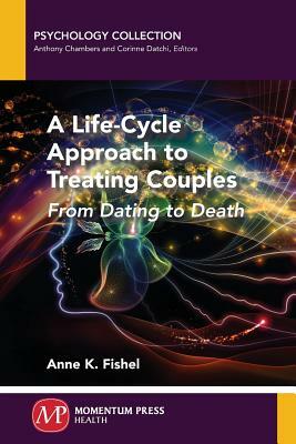 A Life-Cycle Approach to Treating Couples: From Dating to Death by Anne K. Fishel