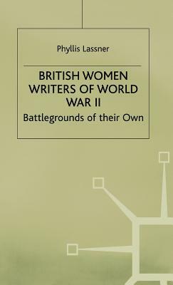 British Women Writers of World War II: Battlegrounds of Their Own by P. Lassner